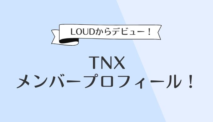 TNX(LOUD)メンバープロフィールを年齢順に！身長やハングルポジションも