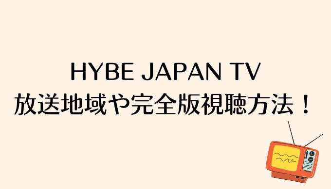 HYBE JAPAN TVの放送地域は？完全版視聴方法や再放送見逃し配信についても
