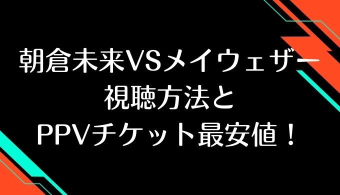 朝倉未来VSメイウェザーPPV値段最安値の視聴方法！チケット購入手順を解説