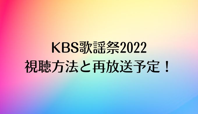 KBS歌謡祭2022 視聴方法 再放送