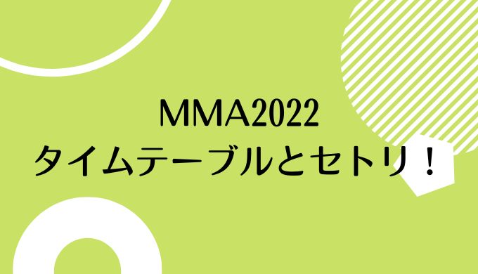 MMA2022 タイムテーブル セトリ