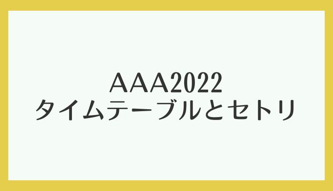 AAA2022 タイムテーブル セトリ