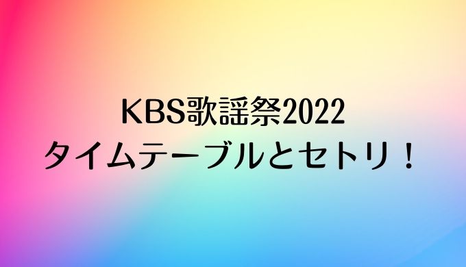 KBS歌謡祭2022のタイムテーブルとセトリ