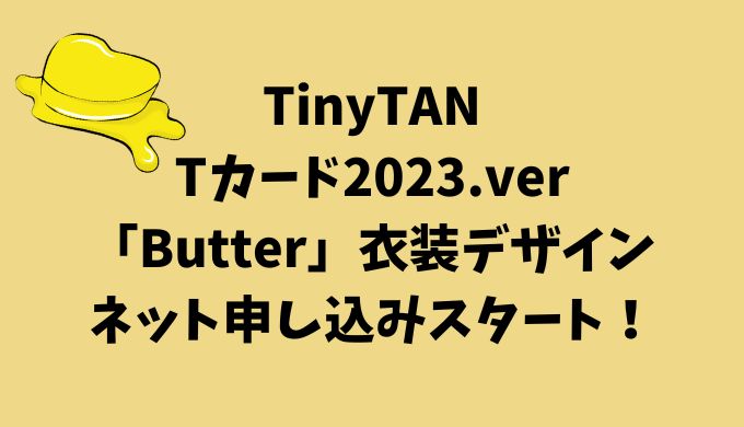 TinyTANのTカード2023.ver「Butter」衣装デザイン申し込み方法